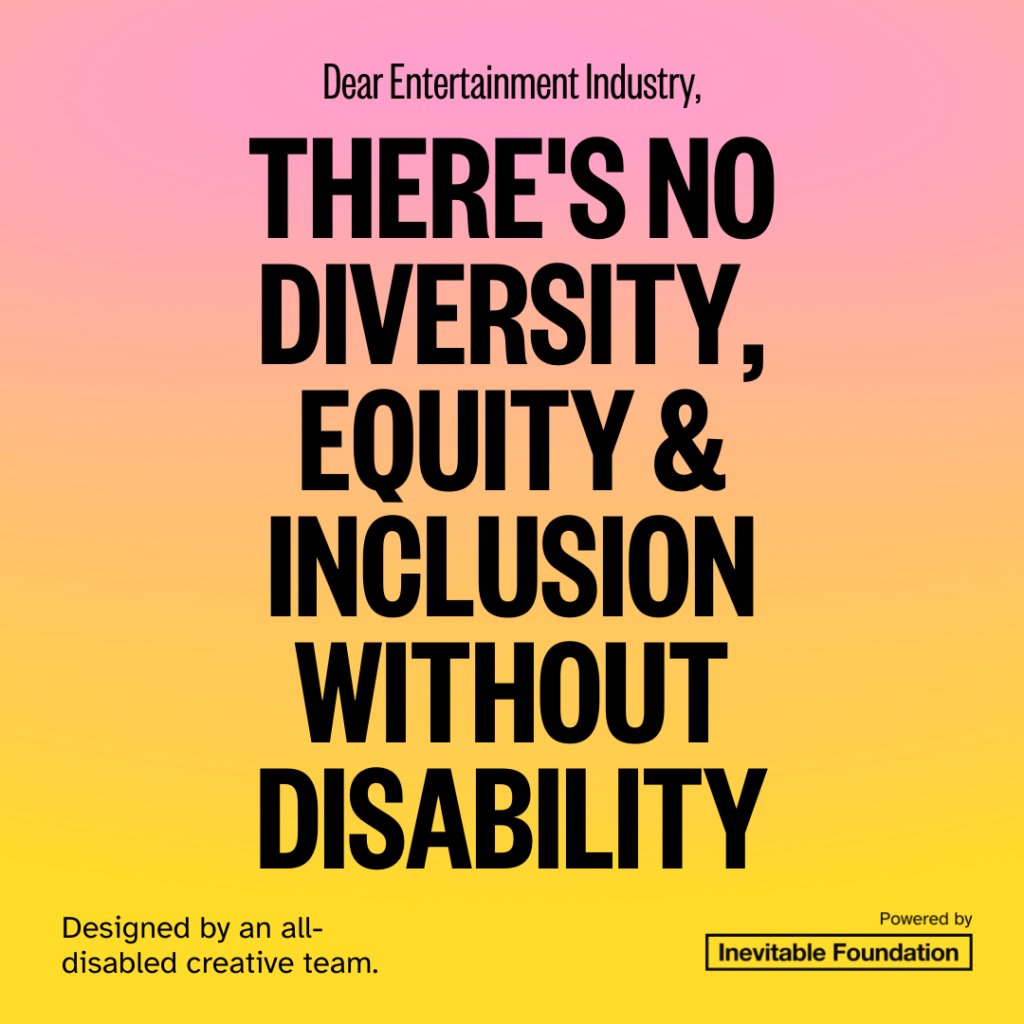 Image Description: Bold text over a pink, yellow and orange background reads "Dear entertainment industry, there is no diversity, equity, and inclusion without disability."